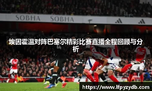 埃因霍温对阵巴塞尔精彩比赛直播全程回顾与分析