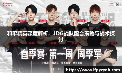 和平精英深度解析：JDG战队配合策略与战术探讨